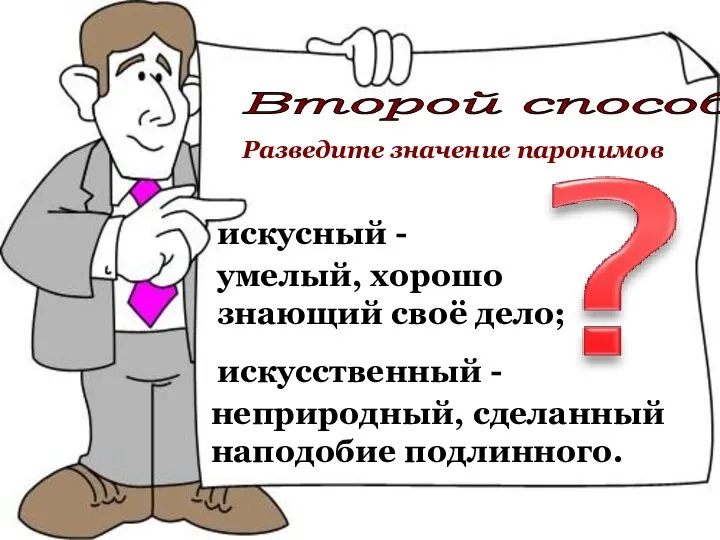 искусный - искусственный - неприродный, сделанный наподобие подлинного. Второй способ Разведите