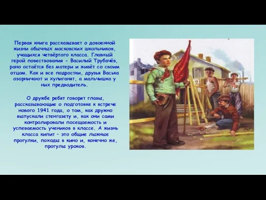 Первая книга рассказывает о довоенной жизни обычных московских школьников, учащихся четвёртого