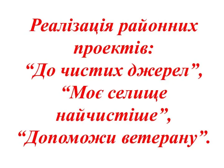 Реалізація районних проектів: “До чистих джерел”, “Моє селище найчистіше”, “Допоможи ветерану”.