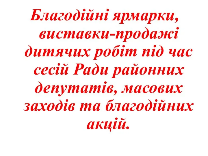 Благодійні ярмарки, виставки-продажі дитячих робіт під час сесій Ради районних депутатів, масових заходів та благодійних акцій.