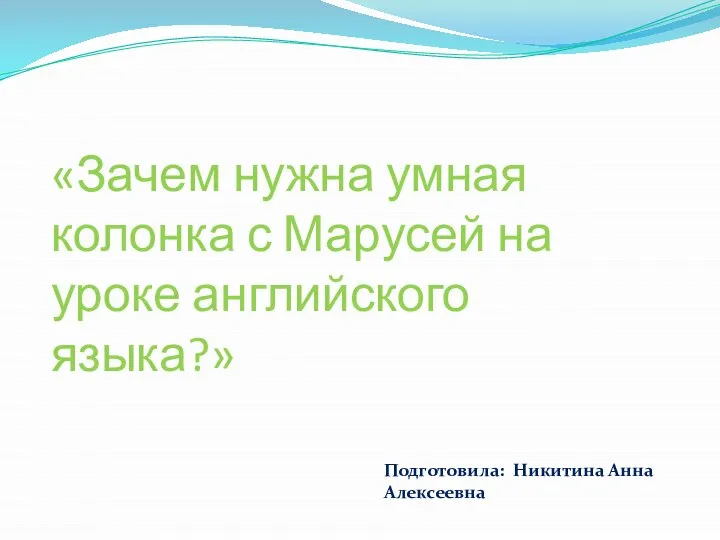 «Зачем нужна умная колонка с Марусей на уроке английского языка?» Подготовила: Никитина Анна Алексеевна