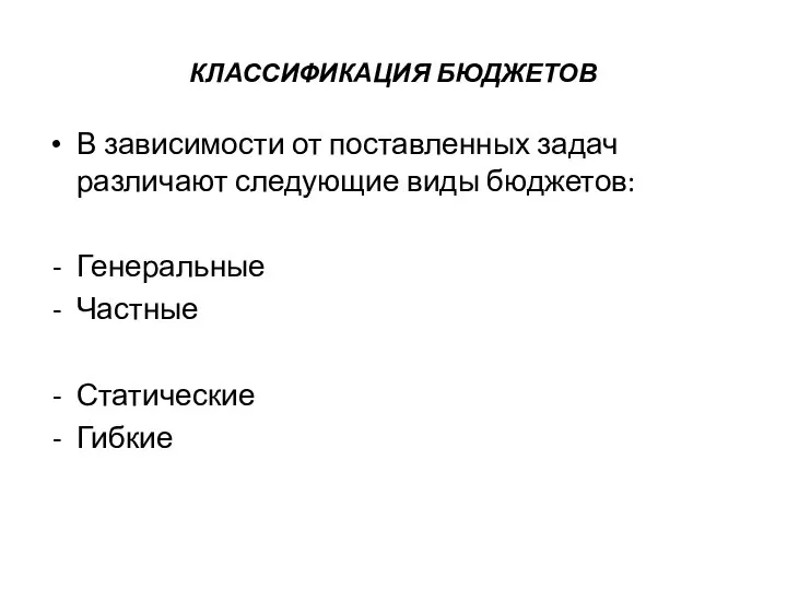 КЛАССИФИКАЦИЯ БЮДЖЕТОВ В зависимости от поставленных задач различают следующие виды бюджетов: Генеральные Частные Статические Гибкие