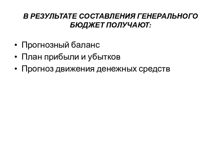 В РЕЗУЛЬТАТЕ СОСТАВЛЕНИЯ ГЕНЕРАЛЬНОГО БЮДЖЕТ ПОЛУЧАЮТ: Прогнозный баланс План прибыли и убытков Прогноз движения денежных средств