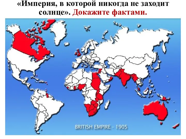 «Империя, в которой никогда не заходит солнце». Докажите фактами.