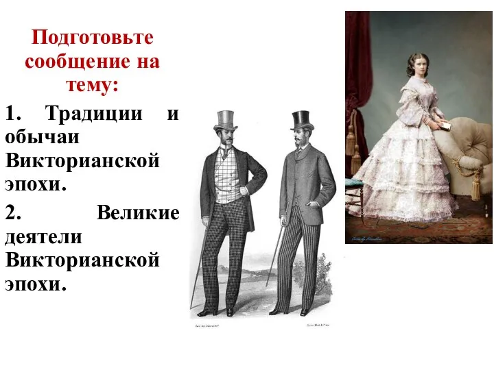 Подготовьте сообщение на тему: 1. Традиции и обычаи Викторианской эпохи. 2. Великие деятели Викторианской эпохи.