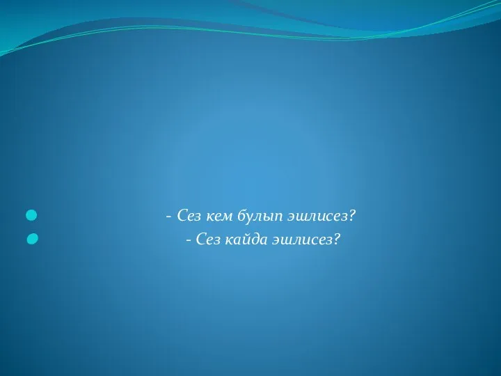 - Сез кем булып эшлисез? - Сез кайда эшлисез?