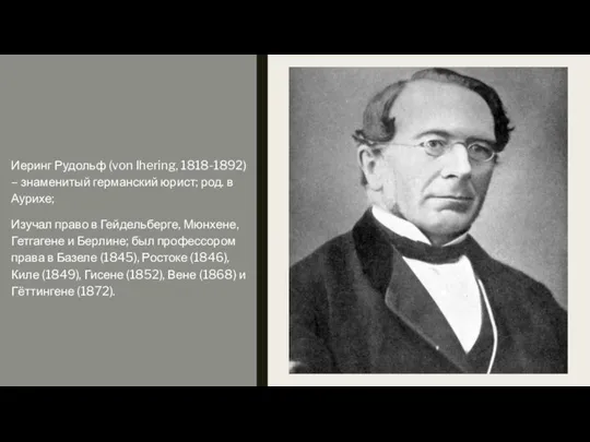 Иеринг Рудольф (von Ihering, 1818-1892) – знаменитый германский юрист; род. в