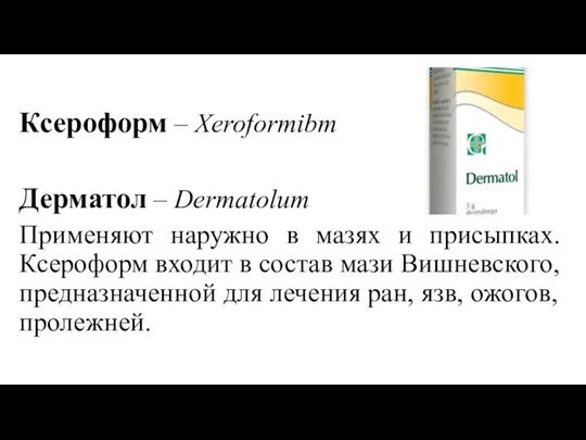 Ксеpоформ – Xeroformibm Дерматол – Dermatolum Применяют наружно в мазях и