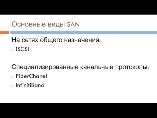 Основные виды SAN На сетях общего назначения: iSCSI Специализированные канальные протоколы: FiberChanel InfinitiBand