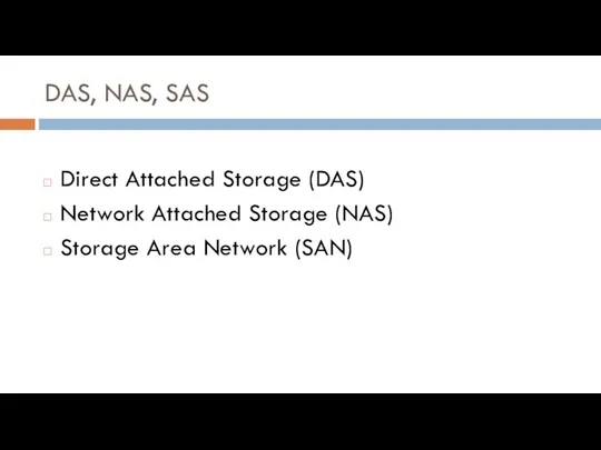 DAS, NAS, SAS Direct Attached Storage (DAS) Network Attached Storage (NAS) Storage Area Network (SAN)