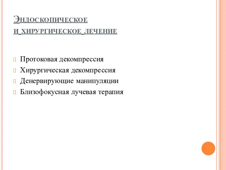 Эндоскопическое и хирургическое лечение Протоковая декомпрессия Хирургическая декомпрессия Денервирующие манипуляции Близофокусная лучевая терапия