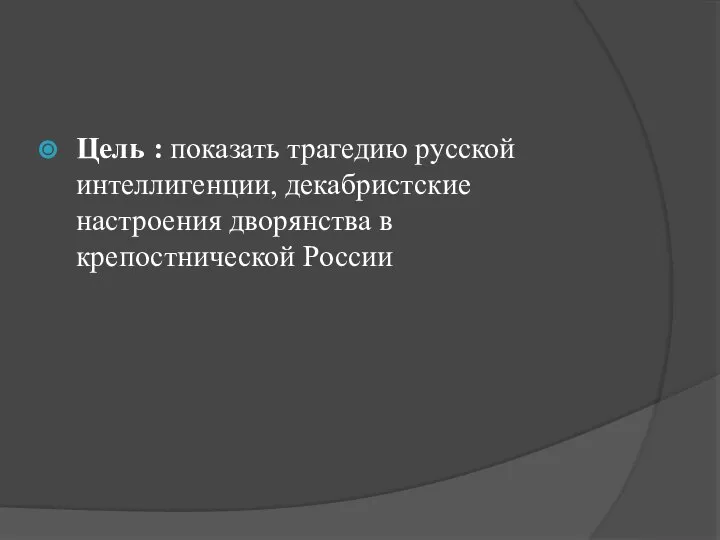 Цель : показать трагедию русской интеллигенции, декабристские настроения дворянства в крепостнической России