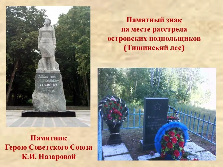 Памятный знак на месте расстрела островских подпольщиков (Тишинский лес) Памятник Герою Советского Союза К.И. Назаровой