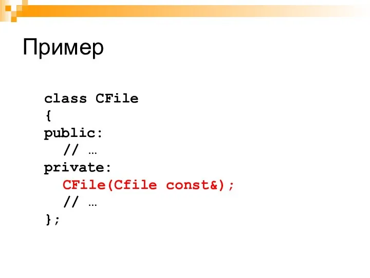 Пример class CFile { public: // … private: CFile(Cfile const&); // … };