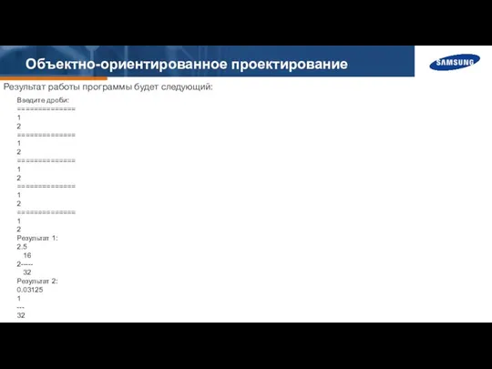 Объектно-ориентированное проектирование Результат работы программы будет следующий: Введите дроби: ============== 1