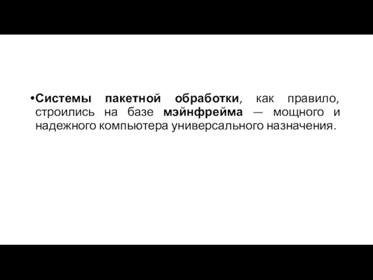 Системы пакетной обработки, как правило, строились на базе мэйнфрейма — мощного и надежного компьютера универсального назначения.