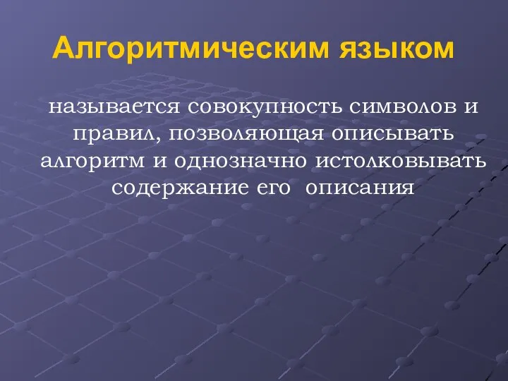 Алгоритмическим языком называется совокупность символов и правил, позволяющая описывать алгоритм и однозначно истолковывать содержание его описания