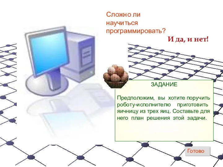 Сложно ли научиться программировать? И да, и нет! ЗАДАНИЕ Предположим, вы