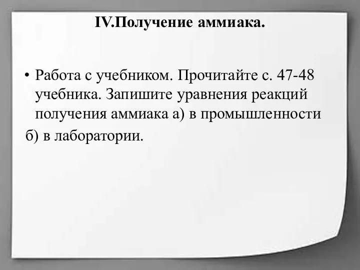 IV.Получение аммиака. Работа с учебником. Прочитайте с. 47-48 учебника. Запишите уравнения