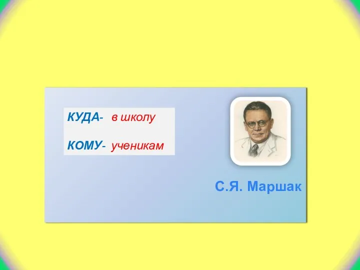 С.Я. Маршак КУДА- в школу КОМУ- ученикам