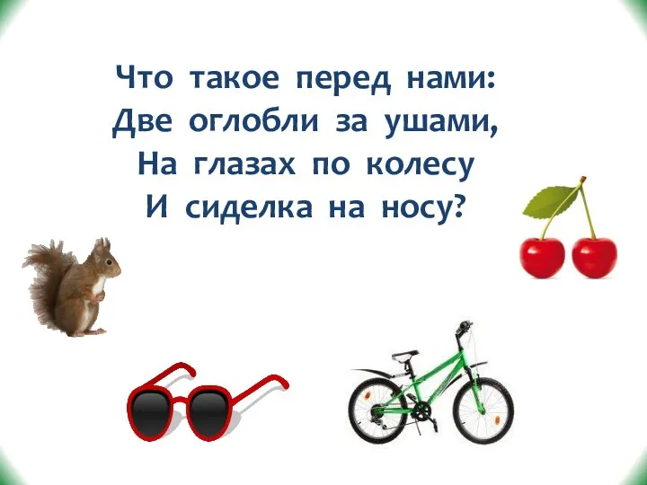 Что такое перед нами: Две оглобли за ушами, На глазах по колесу И сиделка на носу?