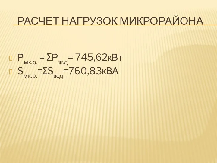 РАСЧЕТ НАГРУЗОК МИКРОРАЙОНА Рмк.р. = ∑Рж.д= 745,62кВт Sмк.р.=∑Sж.д=760,83кВА