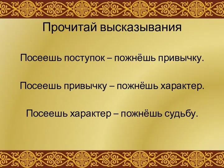 Прочитай высказывания Посеешь поступок – пожнёшь привычку. Посеешь привычку – пожнёшь