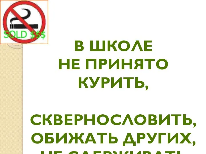 В ШКОЛЕ НЕ ПРИНЯТО КУРИТЬ, СКВЕРНОСЛОВИТЬ, ОБИЖАТЬ ДРУГИХ, НЕ СДЕРЖИВАТЬ СОБСТВЕННОЕ СЛОВО.