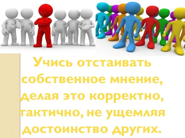 Учись отстаивать собственное мнение, делая это корректно, тактично, не ущемляя достоинство других.