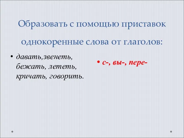 Образовать с помощью приставок однокоренные слова от глаголов: с-, вы-, пере- давать,звенеть, бежать, лететь, кричать, говорить.