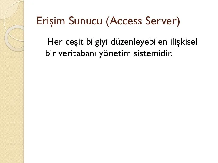 Erişim Sunucu (Access Server) Her çeşit bilgiyi düzenleyebilen ilişkisel bir veritabanı yönetim sistemidir.