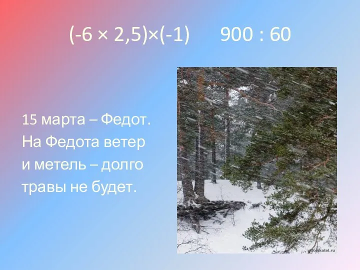 (-6 × 2,5)×(-1) 900 : 60 15 марта – Федот. На