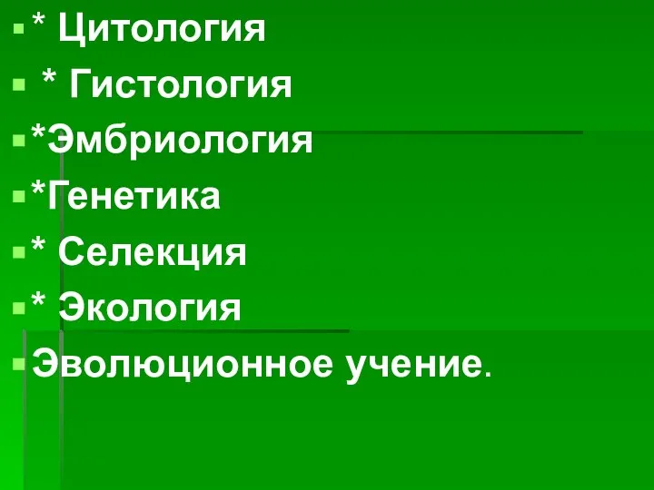 * Цитология * Гистология *Эмбриология *Генетика * Селекция * Экология Эволюционное учение.