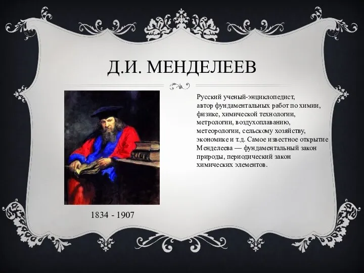 Д.И. МЕНДЕЛЕЕВ 1834 - 1907 Русский ученый-энциклопедист, автор фундаментальных работ по