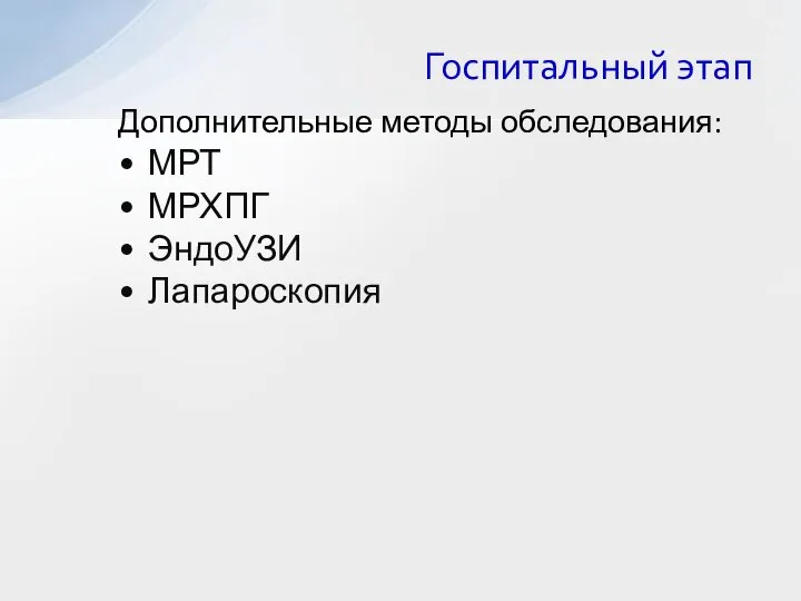 Дополнительные методы обследования: МРТ МРХПГ ЭндоУЗИ Лапароскопия Госпитальный этап