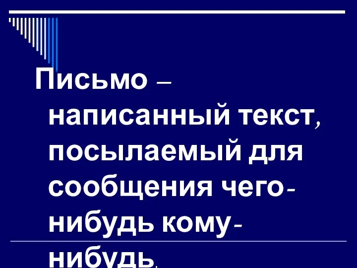 Письмо – написанный текст, посылаемый для сообщения чего-нибудь кому-нибудь. С.И. Ожегов. Словарь русского языка.