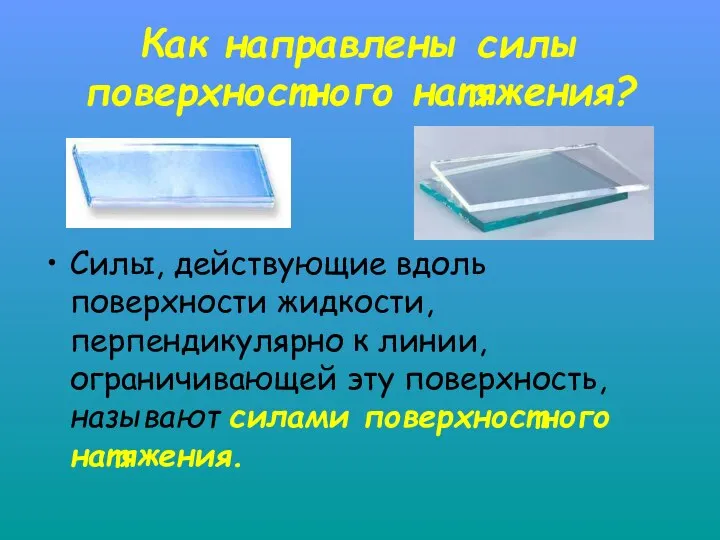 Как направлены силы поверхностного натяжения? Силы, действующие вдоль поверхности жидкости, перпендикулярно