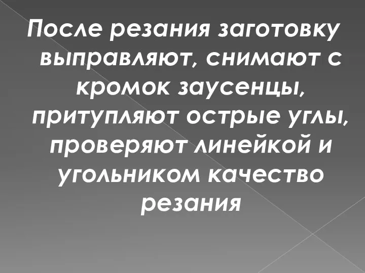 После резания заготовку выправляют, снимают с кромок заусенцы, притупляют острые углы,