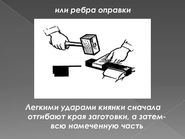 или ребра оправки Легкими ударами киянки сначала отгибают края заготовки, а затем- всю намеченную часть