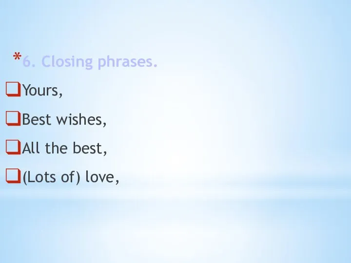6. Closing phrases. Yours, Best wishes, All the best, (Lots of) love,