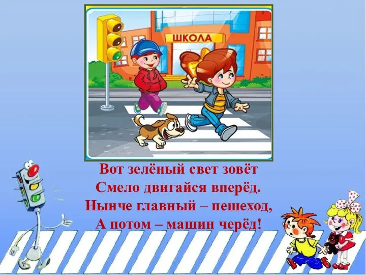 Вот зелёный свет зовёт Смело двигайся вперёд. Нынче главный – пешеход, А потом – машин черёд!