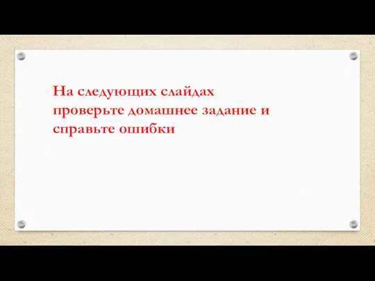 На следующих слайдах проверьте домашнее задание и справьте ошибки