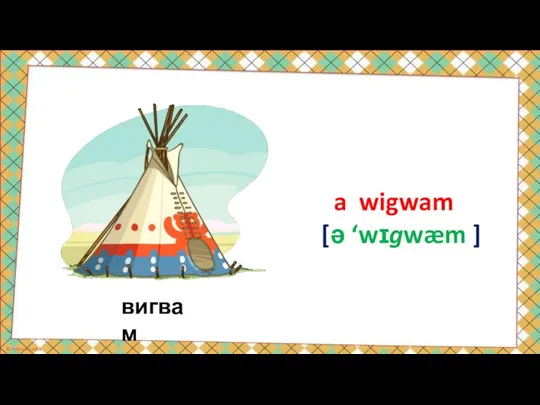 вигвам a wigwam [ə ‘wɪgwæm ]