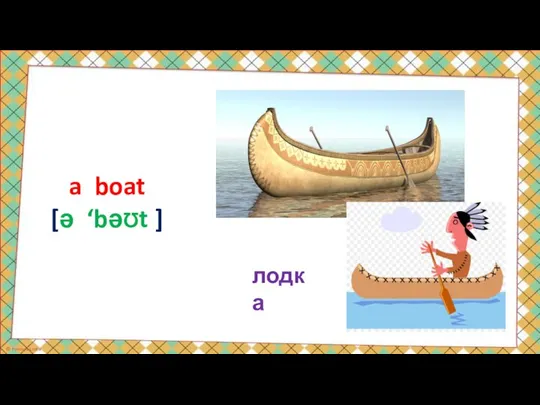 лодка a boat [ə ‘bəƱt ]
