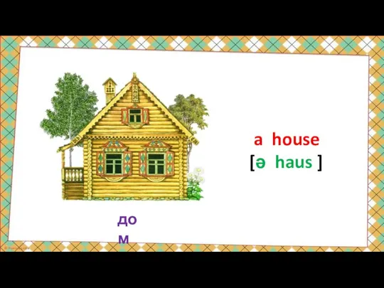 дом a house [ə haus ]