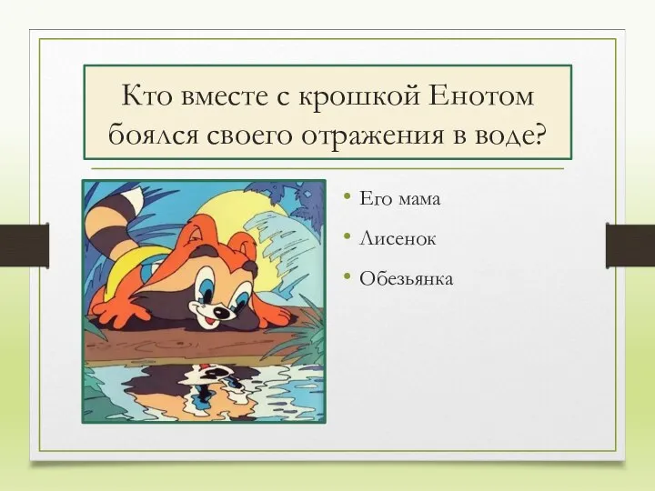 Кто вместе с крошкой Енотом боялся своего отражения в воде? Его мама Лисенок Обезьянка