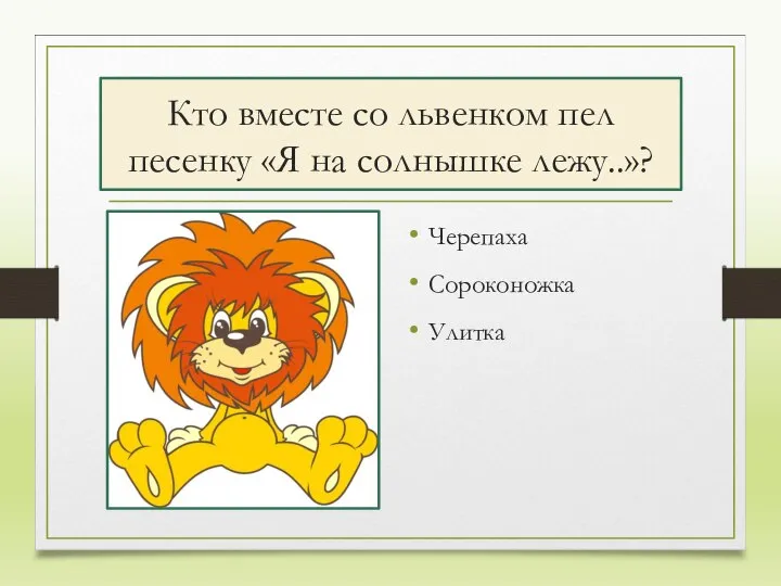 Кто вместе со львенком пел песенку «Я на солнышке лежу..»? Черепаха Сороконожка Улитка