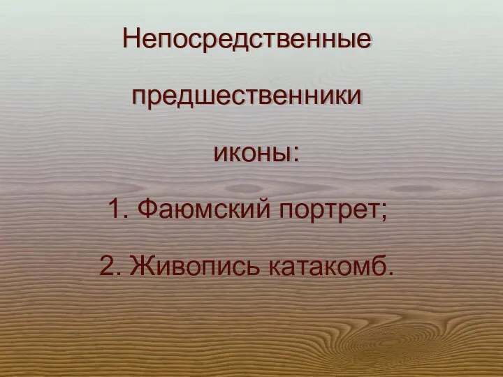 Непосредственные предшественники иконы: 1. Фаюмский портрет; 2. Живопись катакомб.