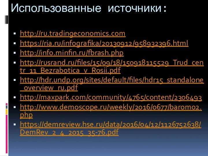 Использованные источники: http://ru.tradingeconomics.com https://ria.ru/infografika/20130912/958932396.html http://info.minfin.ru/fbrash.php http://rusrand.ru/files/15/09/18/150918115529_Trud_centr_11_Bezrabotica_v_Rosii.pdf http://hdr.undp.org/sites/default/files/hdr15_standalone_overview_ru.pdf http://maxpark.com/community/4765/content/2306493 http://www.demoscope.ru/weekly/2016/0677/barom02.php https://demreview.hse.ru/data/2016/04/12/1126752638/DemRev_2_4_2015_35-76.pdf