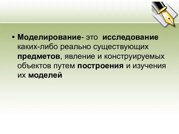 Моделирование- это исследование каких-либо реально существующих предметов, явление и конструируемых объектов